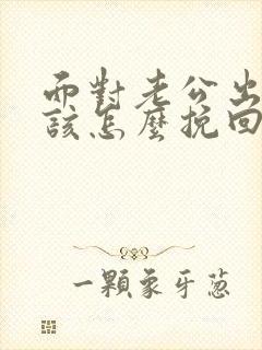 面对老公出轨应该怎么挽回