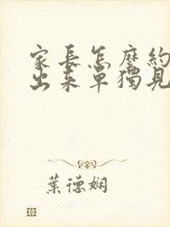 家长怎么约老师出来单独见面