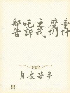 哪吒之魔童降世告诉我们什么道理封面