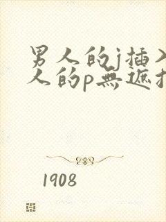 男人的j插入女人的p无遮挡全过程