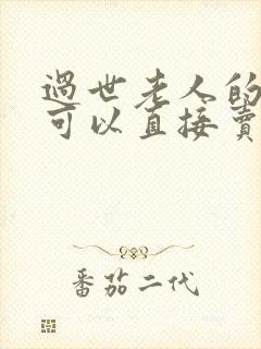 过世老人的房产可以直接卖吗