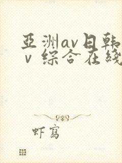 亚洲av日韩aⅴ综合在线观看
