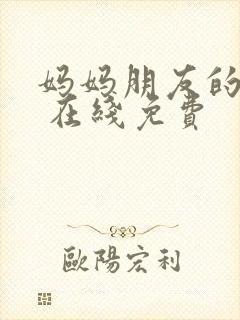 妈妈朋友的儿子 在线免费