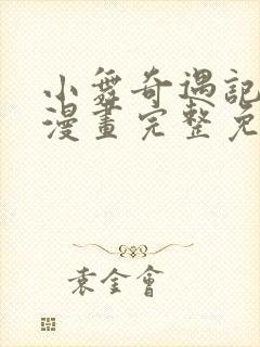 小舞奇遇记3d漫画完整免费下拉式