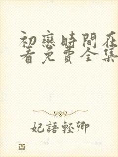 初恋时间在线观看免费全集动漫版