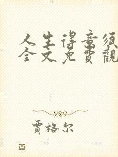 人生得意须纵欢全文免费观看