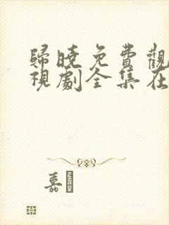 归晓免费观看电视剧全集在线播放