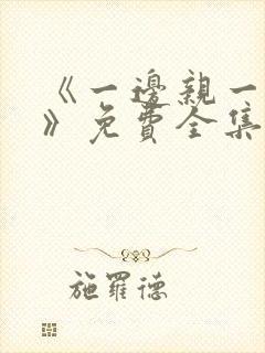 《一边亲一边摸》免费全集观