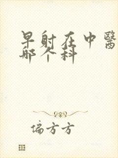 早射在中医院挂哪个科