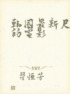 韩国最新尺度大的电影