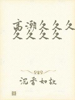 高潮久久久久久久久久久