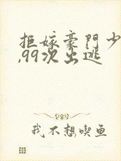 拒嫁豪门少夫人,99次出逃