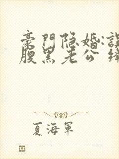 豪门隐婚:误嫁腹黑老公 绛美人