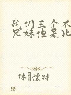 我们三个不是亲兄妹但是比亲兄妹还亲动漫
