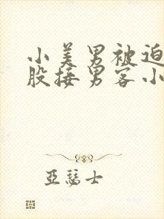 小美男被迫卖屁股接男客小说