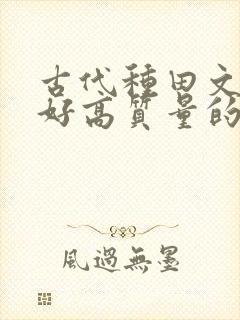 古代种田文文笔好高质量的完结文