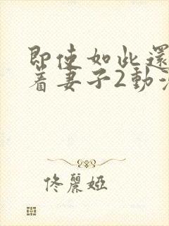 即使如此还是爱着妻子2动漫完整版封面