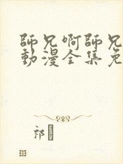 师兄啊师兄樱花动漫全集免费观看