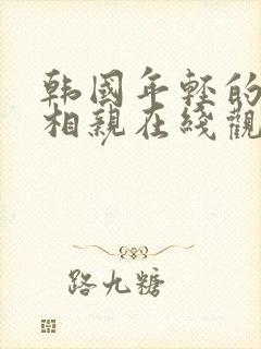 韩国年轻的妈妈相亲在线观看