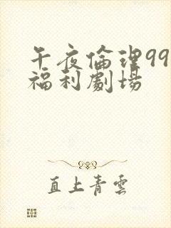 午夜伦理999福利剧场