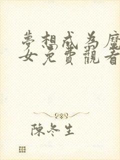 梦想成为魔法少女免费观看完整版