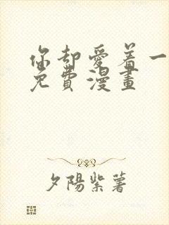 你却爱着一个他免费漫画