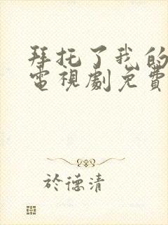 拜托了我的身体电视剧免费观看全集