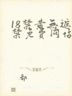 18禁黄无遮挡禁免费网站.