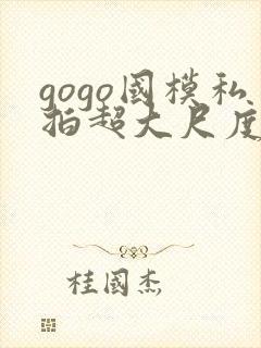 gogo国模私拍超大尺度人体