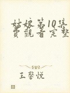 姑娘第10集免费观看完整版高清