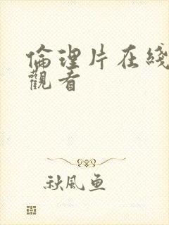 伦理片在线手机观看