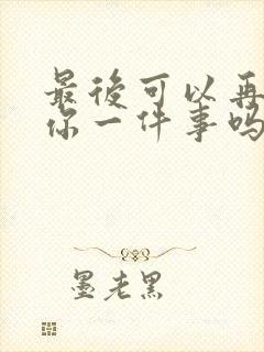 最后可以再拜托你一件事吗漫画