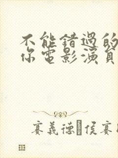 不能错过的只有你电影演员表