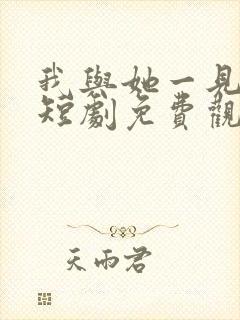 我与她一见钟情短剧免费观看全集