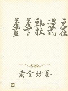 羞羞韩漫免费漫画下拉式在线完整封面