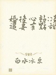 婚后心动:凌总追妻有点甜免费阅读原文