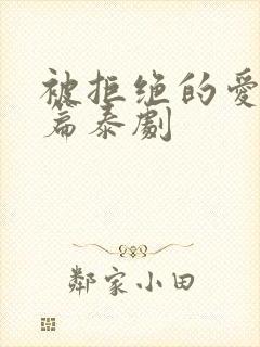 被拒绝的爱番外篇泰剧