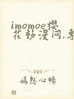 imomoe樱花动漫网,专注动漫的门户网
