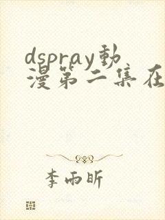 dspray动漫第二集在线观看