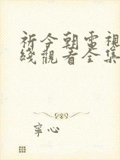 祈今朝电视剧在线观看全集免费播放