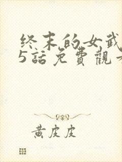 终末的女武神45话免费观看