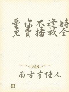 爱你不逢时短剧免费播放全集