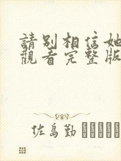 请别相信她免费观看完整版国语版