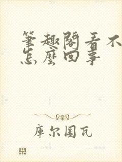 笔趣阁看不了了怎么回事