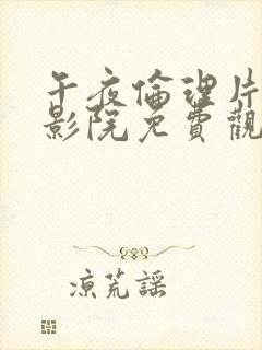 午夜伦理片在线影院免费观看封面