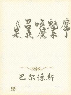 《召唤魅魔结果是义魔来了》真人