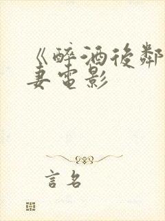 《醉酒后邻居人妻电影
