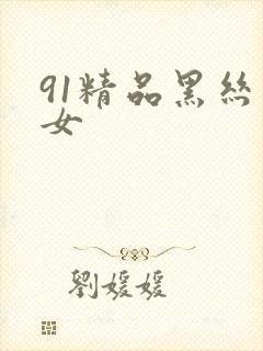 91精品黑丝美女