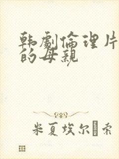 韩剧伦理片年轻的母亲