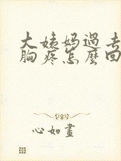 大姨妈过去几天胸疼怎么回事